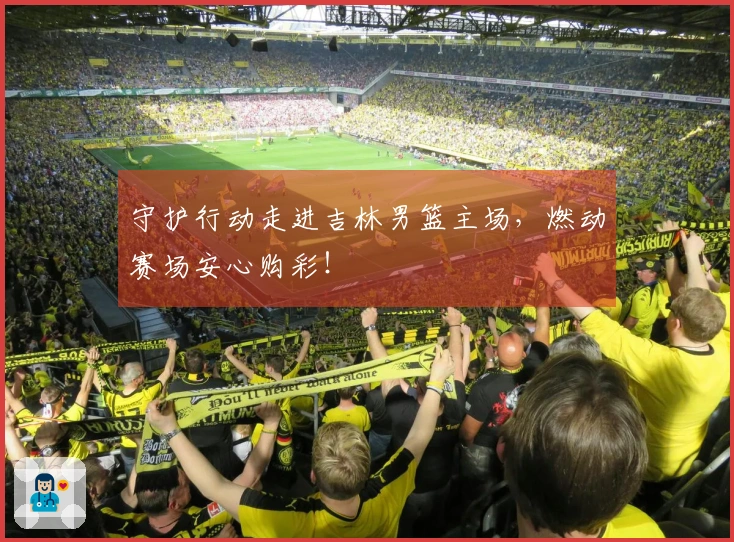 守护行动走进吉林男篮主场，燃动赛场安心购彩！
