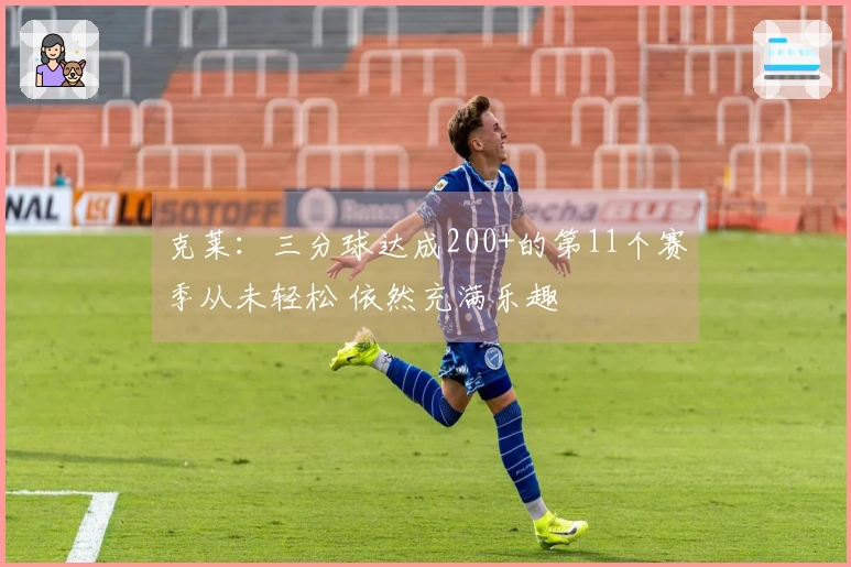 克莱：三分球达成200+的第11个赛季从未轻松 依然充满乐趣