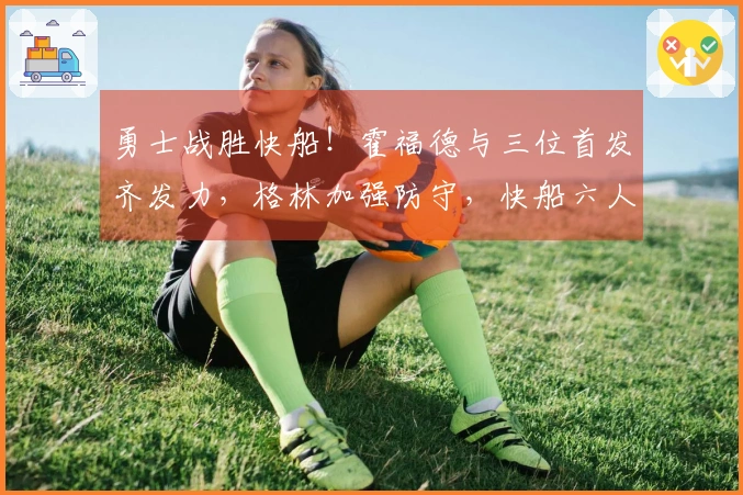 勇士战胜快船！霍福德与三位首发齐发力，格林加强防守，快船六人得分上双仍遭败绩