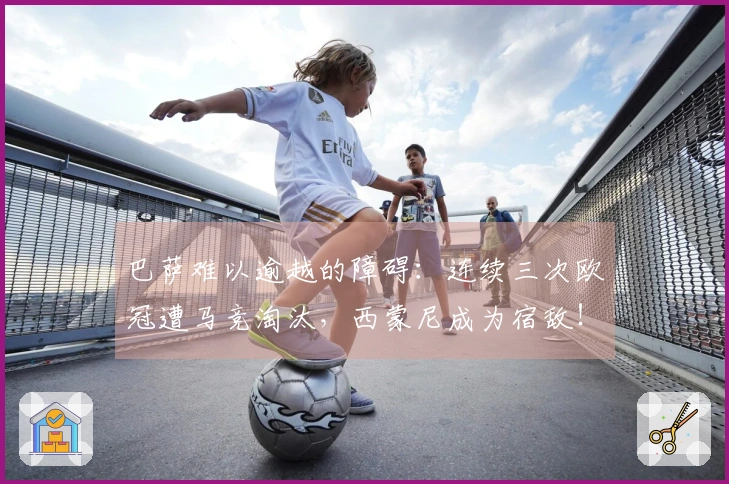 巴萨难以逾越的障碍：连续三次欧冠遭马竞淘汰，西蒙尼成为宿敌！