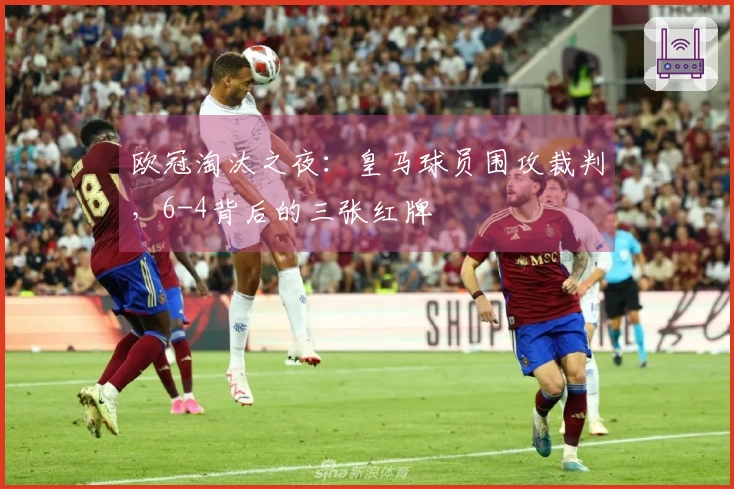 欧冠淘汰之夜：皇马球员围攻裁判，6-4背后的三张红牌