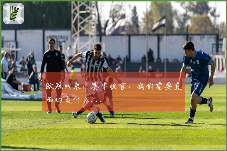 欧冠结束，赛季收官，我们需要直面的是什么...