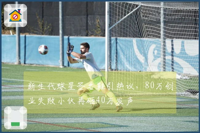 新生代球星签名鞋引热议，80万创业失败小伙再砸40万发声