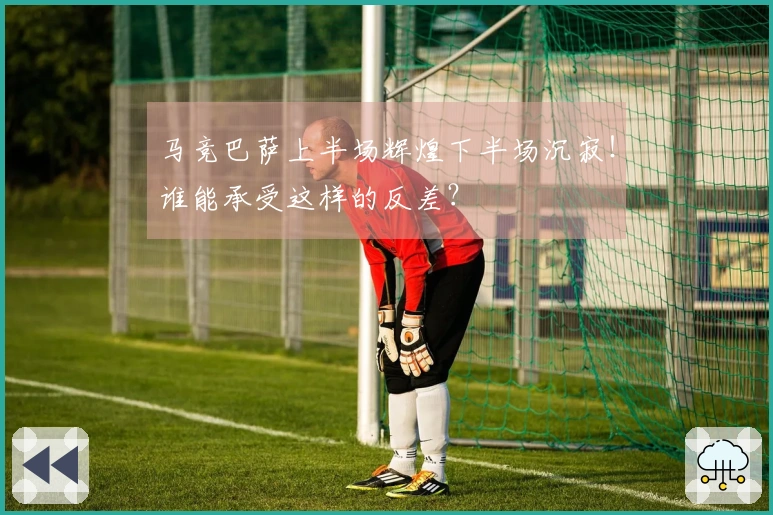 马竞巴萨上半场辉煌下半场沉寂！谁能承受这样的反差？
