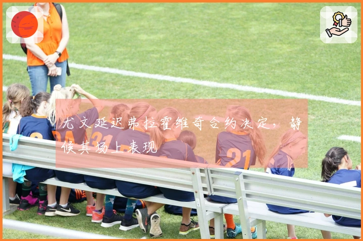 尤文延迟弗拉霍维奇合约决定，静候其场上表现