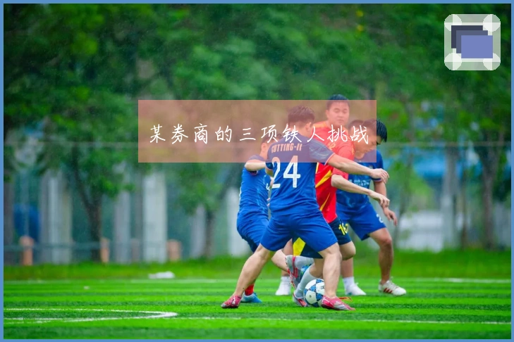 某券商的三项铁人挑战