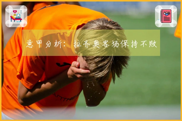 意甲分析：拉齐奥客场保持不败