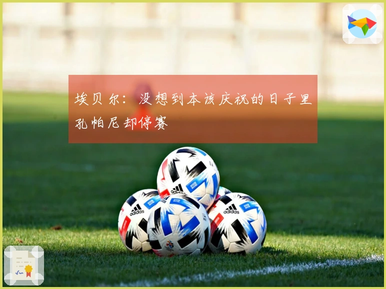 埃贝尔：没想到本该庆祝的日子里孔帕尼却停赛