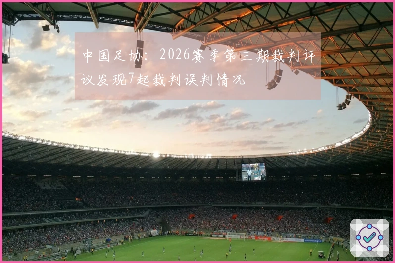 中国足协：2026赛季第三期裁判评议发现7起裁判误判情况