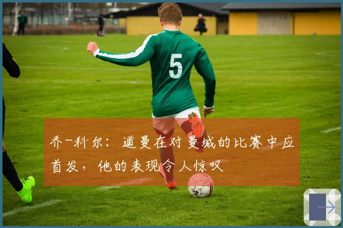 乔-科尔：道曼在对曼城的比赛中应首发，他的表现令人惊叹