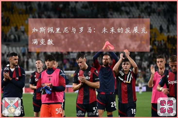 加斯佩里尼与罗马：未来的发展充满变数