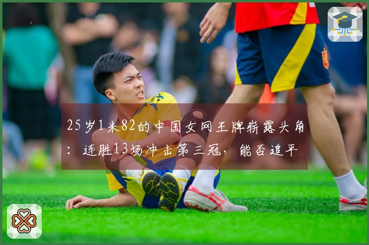 25岁1米82的中国女网王牌崭露头角：连胜13场冲击第三冠，能否追平郑钦文的脚步？